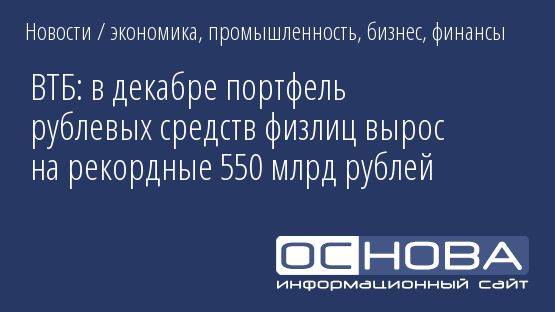 ВТБ: в декабре портфель рублевых средств физлиц вырос на рекордные 550 млрд рублей