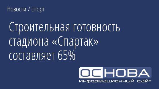 Строительная готовность стадиона «Спартак» составляет 65%