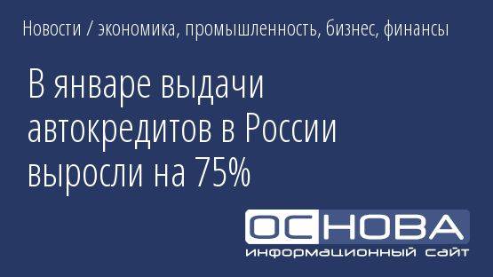 В январе выдачи автокредитов в России выросли на 75%