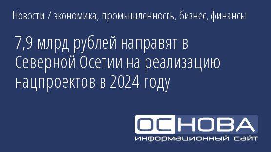 7,9 млрд рублей направят в Северной Осетии на реализацию нацпроектов в 2024 году