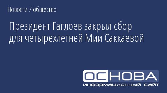 Президент Гаглоев закрыл сбор для четырехлетней Мии Саккаевой
