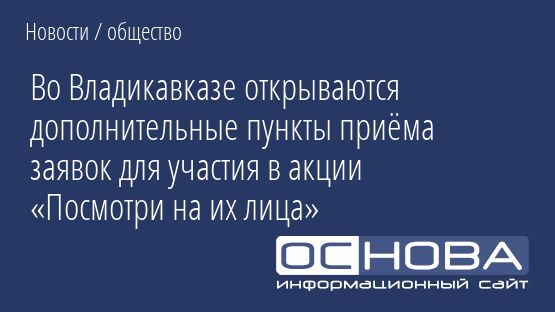 Во Владикавказе открываются дополнительные пункты приёма заявок для участия в акции «Посмотри на их лица»