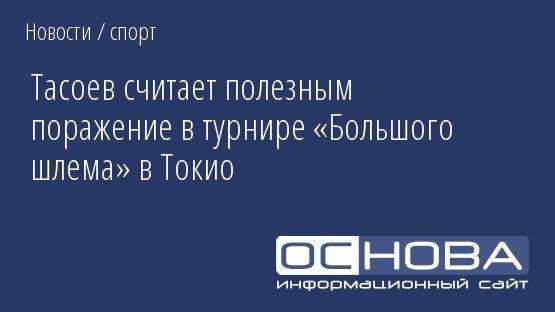 Тасоев считает полезным поражение в турнире «Большого шлема» в Токио
