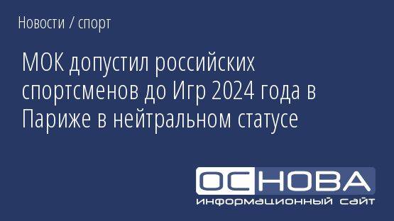 МОК допустил российских спортсменов до Игр 2024 года в Париже в нейтральном статусе
