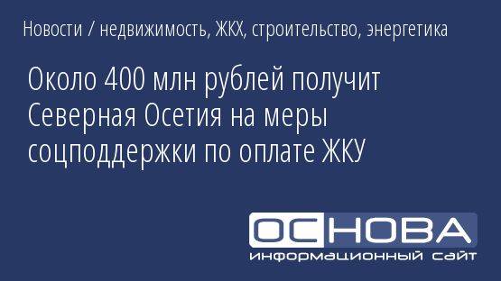 Около 400 млн рублей получит Северная Осетия на меры соцподдержки по оплате ЖКУ