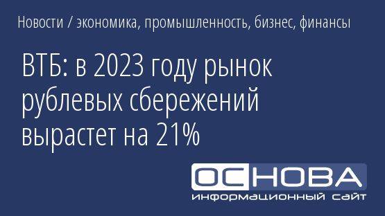 ВТБ: в 2023 году рынок рублевых сбережений вырастет на 21%