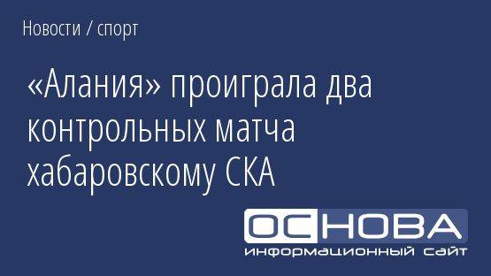 «Алания» проиграла два контрольных матча хабаровскому СКА