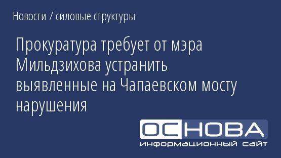 Прокуратура требует от мэра Мильдзихова устранить выявленные на Чапаевском мосту нарушения