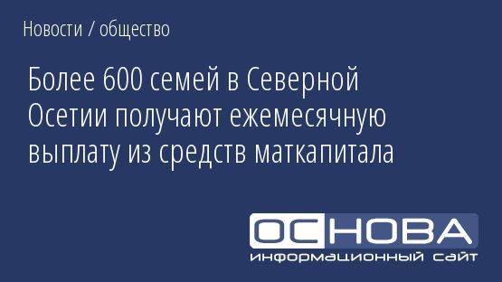Более 600 семей в Северной Осетии получают ежемесячную выплату из средств маткапитала