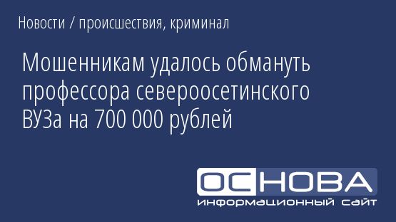 Мошенникам удалось обмануть профессора североосетинского ВУЗа на 700 000 рублей
