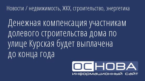 Денежная компенсация участникам долевого строительства дома по улице Курская будет выплачена до конца года