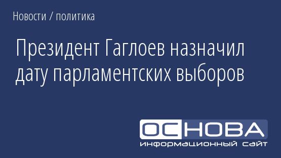 Президент Гаглоев назначил дату парламентских выборов