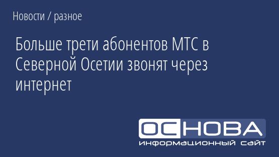 Больше трети абонентов МТС в Северной Осетии звонят через интернет