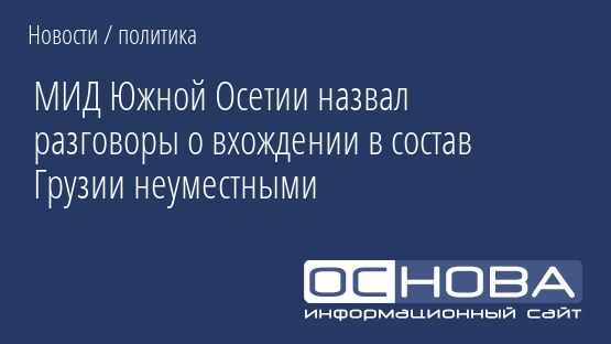 МИД Южной Осетии назвал разговоры о вхождении в состав Грузии неуместными