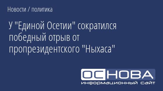 У "Единой Осетии" сократился победный отрыв от пропрезидентского "Ныхаса"