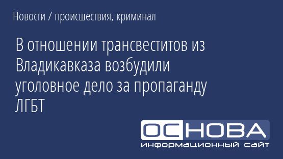 В отношении трансвеститов из Владикавказа возбудили уголовное дело за пропаганду ЛГБТ