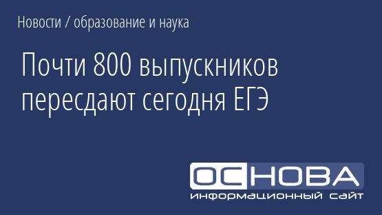 Почти 800 выпускников пересдают сегодня ЕГЭ