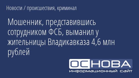 Мошенник, представившись сотрудником ФСБ, выманил у жительницы Владикавказа 4,6 млн рублей