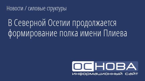 В Северной Осетии продолжается формирование полка имени Плиева