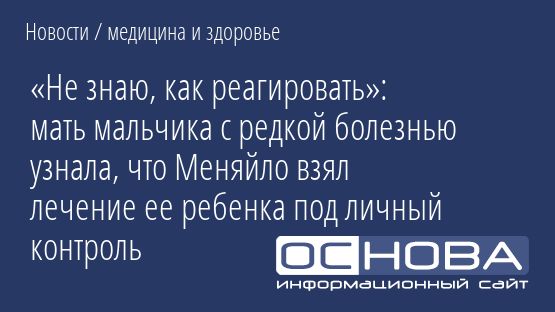 «Не знаю, как реагировать»: мать мальчика с редкой болезнью узнала, что Меняйло взял лечение ее ребенка под личный контроль