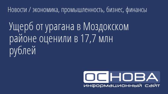 Ущерб от урагана в Моздокском районе оценили в 17,7 млн рублей