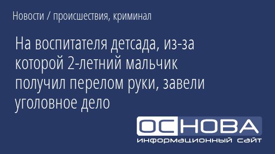 На воспитателя детсада, из-за которой 2-летний мальчик получил перелом руки, завели уголовное дело