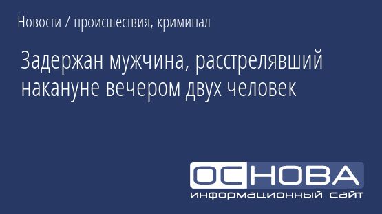 Задержан мужчина, расстрелявший накануне вечером двух человек