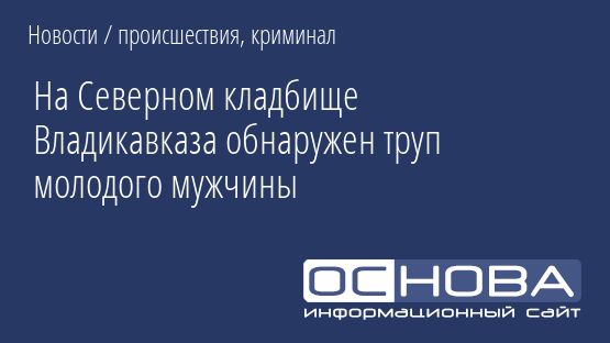 На Северном кладбище Владикавказа обнаружен труп молодого мужчины