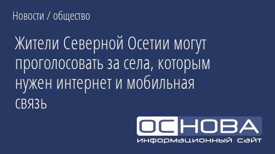 Жители Северной Осетии могут проголосовать за села, которым нужен интернет и мобильная связь