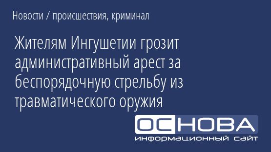 Жителям Ингушетии грозит административный арест за беспорядочную стрельбу из травматического оружия