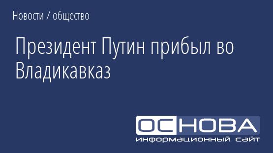 Президент Путин прибыл во Владикавказ