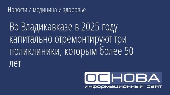 Во Владикавказе в 2025 году капитально отремонтируют три поликлиники, которым более 50 лет