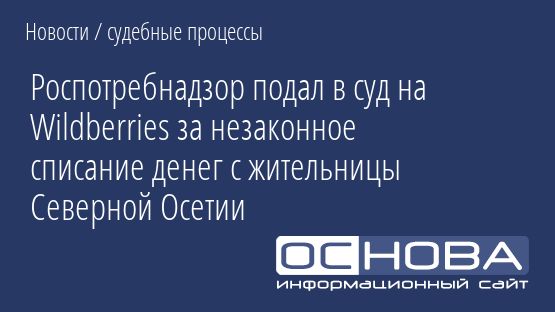 Роспотребнадзор подал в суд на Wildberries за незаконное списание денег с жительницы Северной Осетии