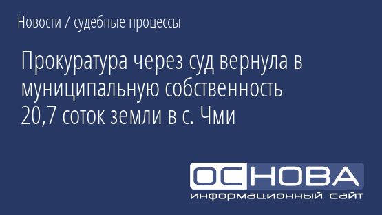 Прокуратура через суд вернула в муниципальную собственность 20,7 соток земли в с. Чми