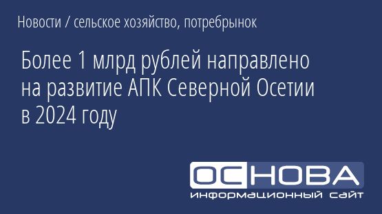 Более 1 млрд рублей направлено на развитие АПК Северной Осетии в 2024 году