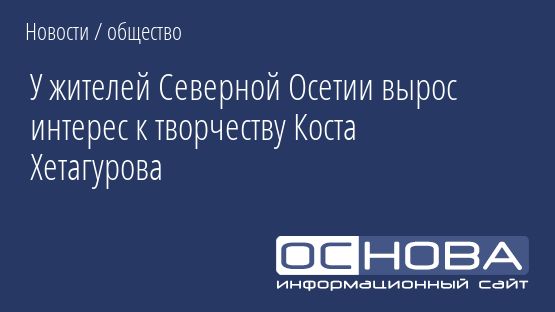 У жителей Северной Осетии вырос интерес к творчеству Коста Хетагурова