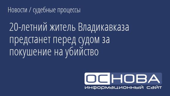 20-летний житель Владикавказа предстанет перед судом за покушение на убийство