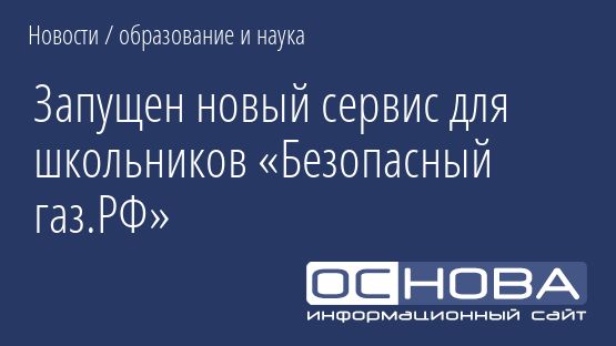 Запущен новый сервис для школьников «Безопасный газ.РФ»