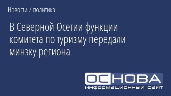 В Северной Осетии функции комитета по туризму передали минэку региона