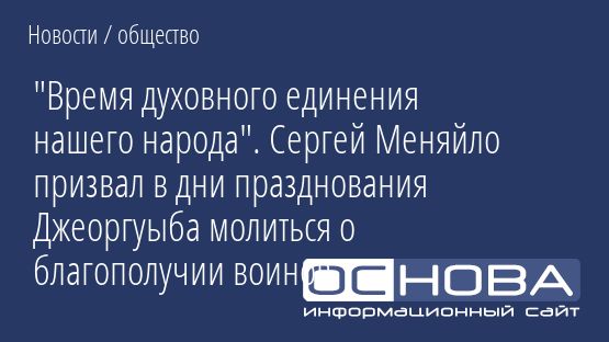 "Время духовного единения нашего народа". Сергей Меняйло призвал в дни празднования Джеоргуыба молиться о благополучии воинов