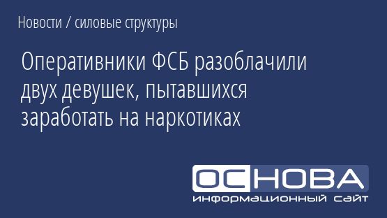 Оперативники ФСБ разоблачили двух девушек, пытавшихся заработать на наркотиках