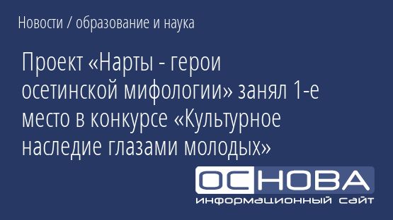 Проект «Нарты - герои осетинской мифологии» занял 1-е место в конкурсе «Культурное наследие глазами молодых»