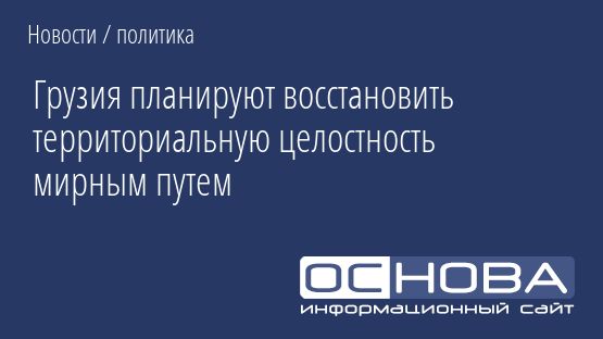 Грузия планируют восстановить территориальную целостность мирным путем