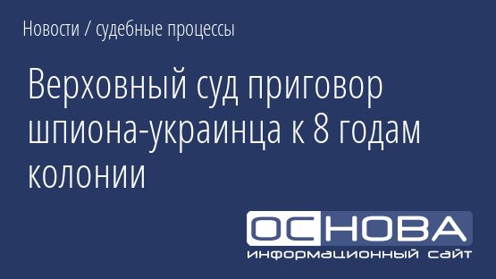 Верховный суд приговор шпиона-украинца к 8 годам колонии