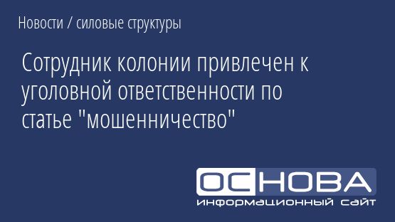 Сотрудник колонии привлечен к уголовной ответственности по статье "мошенничество"