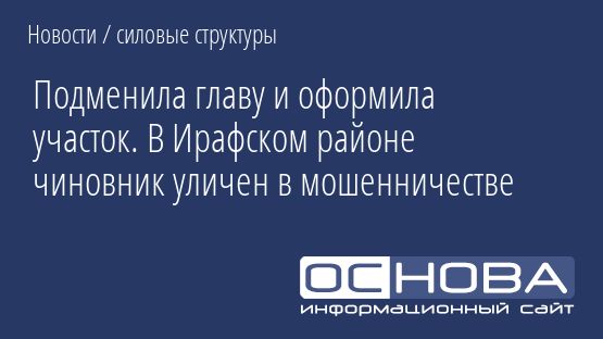 Подменила главу и оформила участок. В Ирафском районе чиновник уличен в мошенничестве