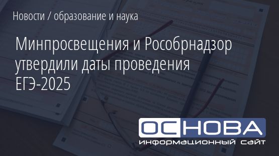 Минпросвещения и Рособрнадзор утвердили даты проведения ЕГЭ-2025