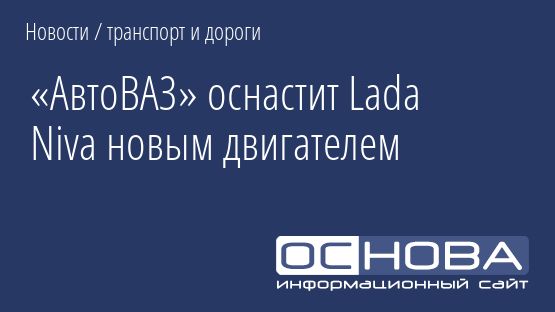 «АвтоВАЗ» оснастит Lada Niva новым двигателем