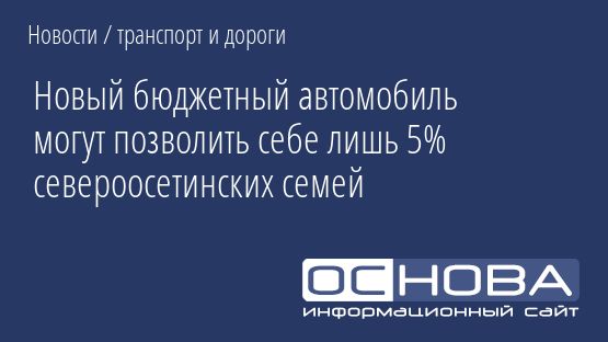 Новый бюджетный автомобиль могут позволить себе лишь 5% североосетинских семей