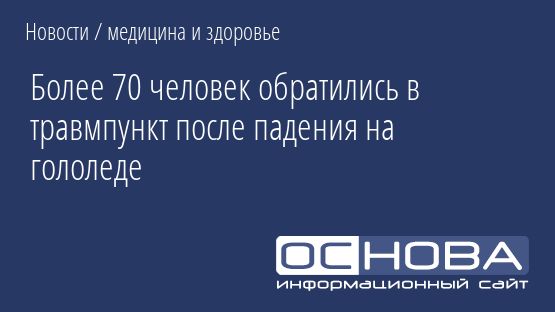 Более 70 человек обратились в травмпункт после падения на гололеде